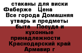 стаканы для виски Фаберже › Цена ­ 95 000 - Все города Домашняя утварь и предметы быта » Посуда и кухонные принадлежности   . Краснодарский край,Армавир г.